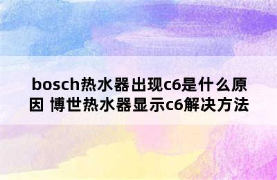 bosch热水器出现c6是什么原因 博世热水器显示c6解决方法